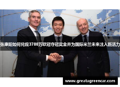 张康阳如何兑现3788万欧冠夺冠奖金并为国际米兰未来注入新活力 张康阳如何兑现3788万欧冠夺冠奖金并为国际米兰未来注入新活力